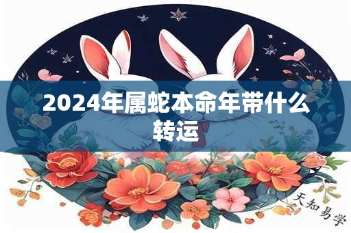 2024年属蛇本命年带什么转运