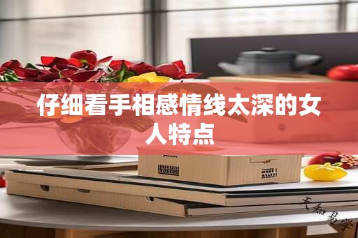 仔细看手相感情线太深的女人特点
