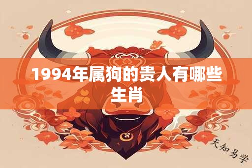 1994年属狗的贵人有哪些生肖