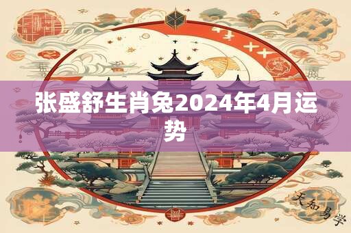 张盛舒生肖兔2024年4月运势