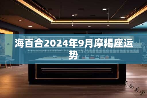 海百合2024年9月摩羯座运势