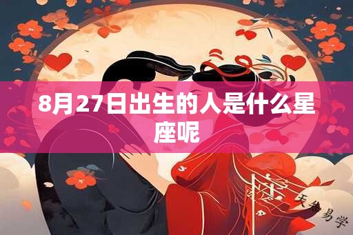 8月27日出生的人是什么星座呢