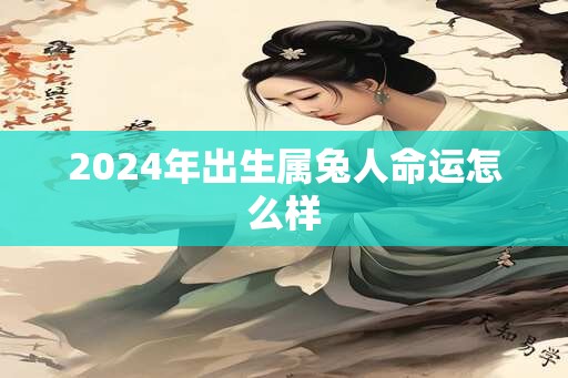 2025年出生属兔人命运怎么样