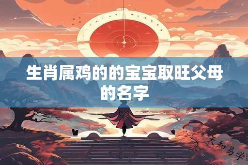 生肖属鸡的的宝宝取旺父母的名字