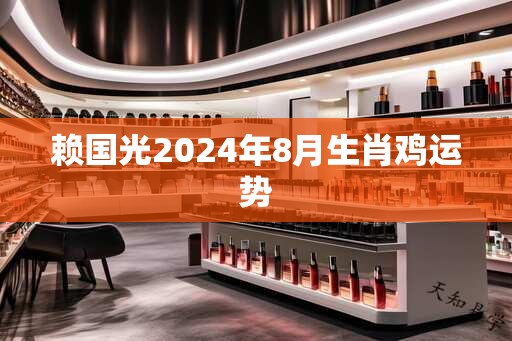 赖国光2024年8月生肖鸡运势