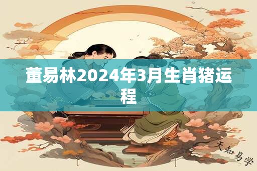 董易林2024年3月生肖猪运程