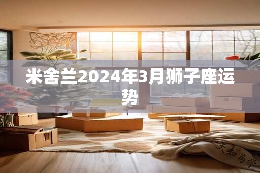 米舍兰2024年3月狮子座运势