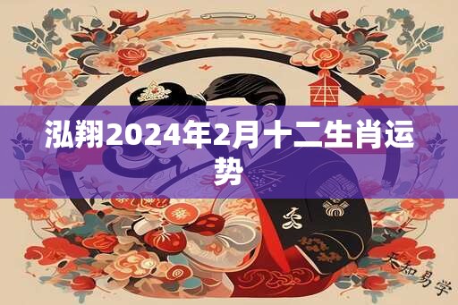 泓翔2024年2月十二生肖运势