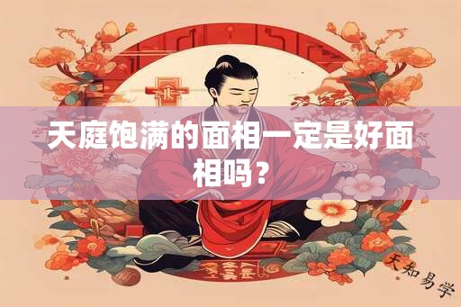 天庭饱满的面相一定是好面相吗？