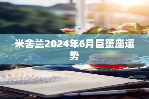 米舍兰2024年6月巨蟹座运势