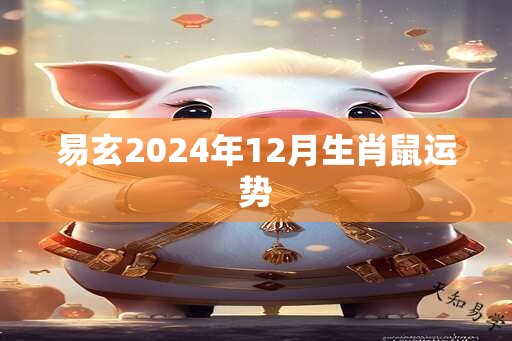 易玄2024年12月生肖鼠运势