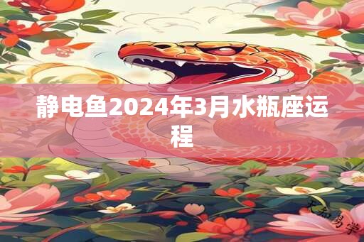 静电鱼2025年3月水瓶座运程