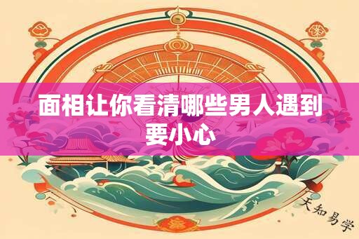 面相让你看清哪些男人遇到要小心