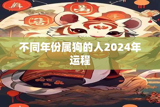 不同年份属狗的人2024年运程