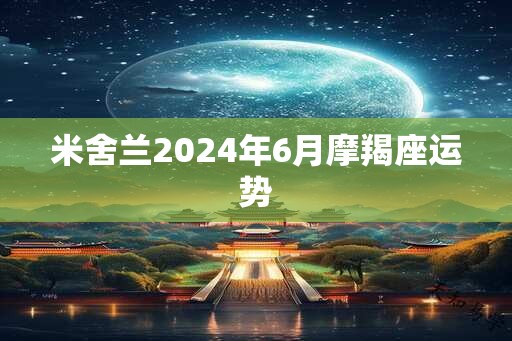 米舍兰2024年6月摩羯座运势