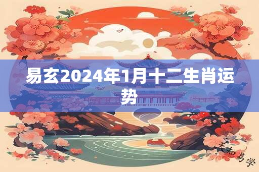 易玄2024年1月十二生肖运势