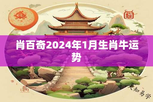 肖百奇2024年1月生肖牛运势