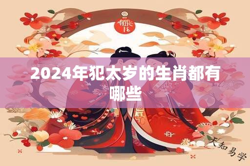 2024年犯太岁的生肖都有哪些