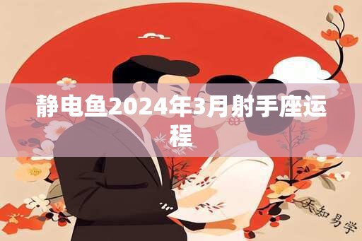 静电鱼2024年3月射手座运程