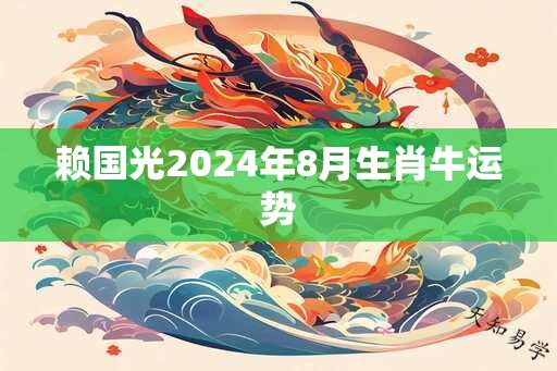 赖国光2024年8月生肖牛运势