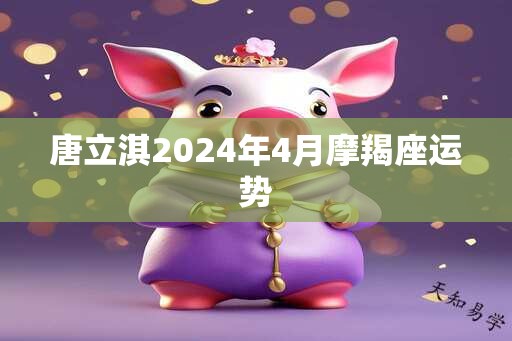 唐立淇2024年4月摩羯座运势