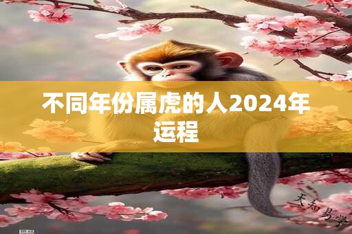 不同年份属虎的人2024年运程