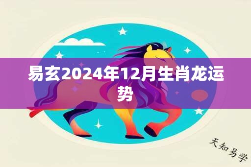 易玄2024年12月生肖龙运势