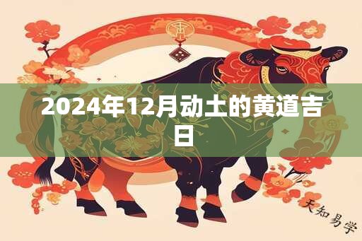 2024年12月动土的黄道吉日