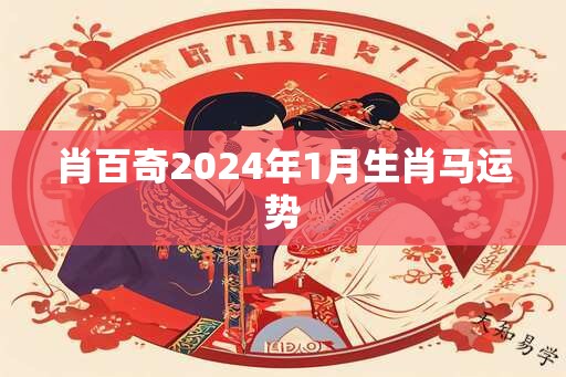 肖百奇2024年1月生肖马运势