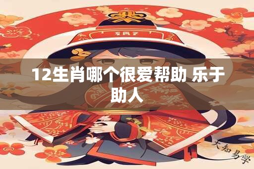 12生肖哪个很爱帮助 乐于助人