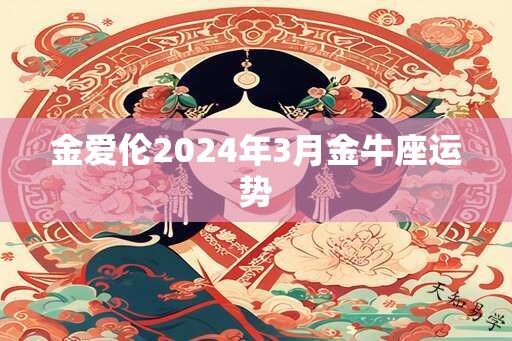 金爱伦2024年3月金牛座运势