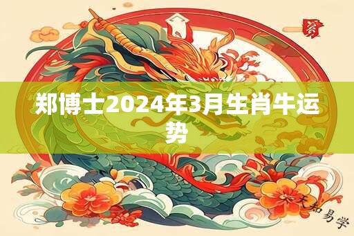 郑博士2024年3月生肖牛运势