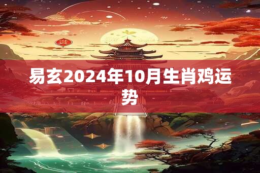 易玄2024年10月生肖鸡运势