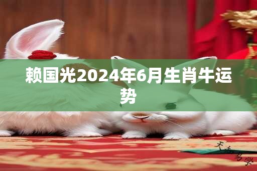 赖国光2024年6月生肖牛运势