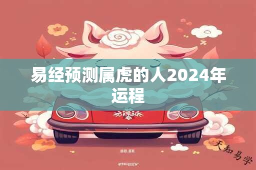 易经预测属虎的人2024年运程