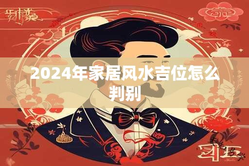 2024年家居风水吉位怎么判别