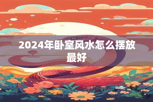 2024年卧室风水怎么摆放最好