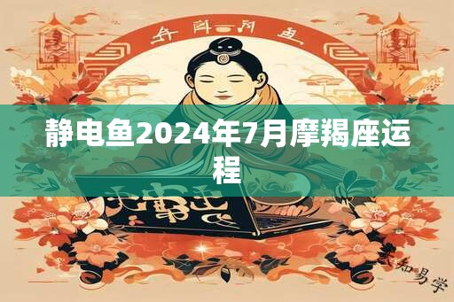 静电鱼2024年7月摩羯座运程