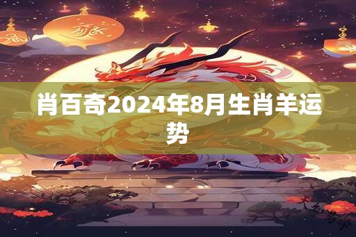 肖百奇2024年8月生肖羊运势