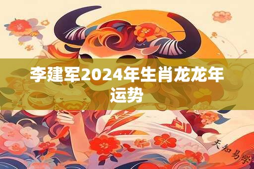 李建军2024年生肖龙龙年运势