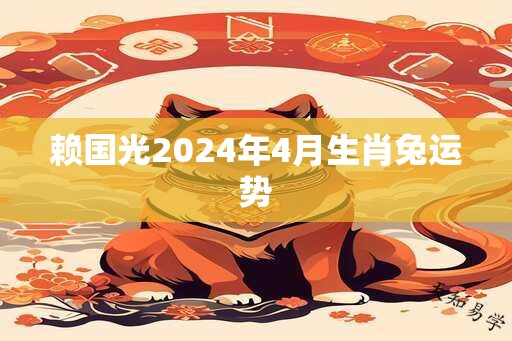 赖国光2024年4月生肖兔运势