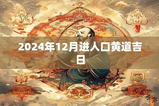 2024年12月进人口黄道吉日