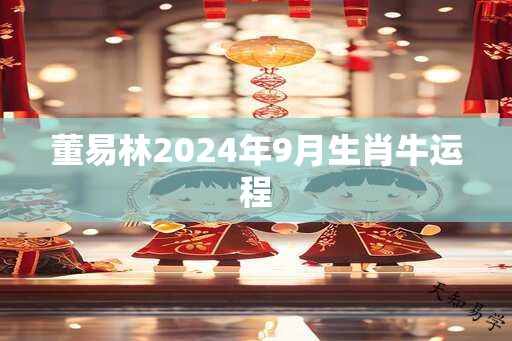 董易林2024年9月生肖牛运程