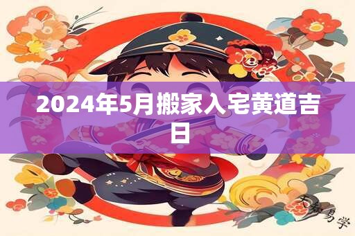 2024年5月搬家入宅黄道吉日