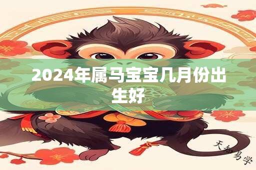 2024年属马宝宝几月份出生好