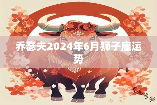 乔瑟夫2024年6月狮子座运势