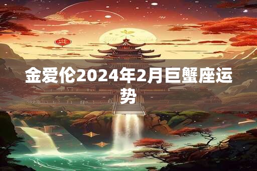 金爱伦2024年2月巨蟹座运势