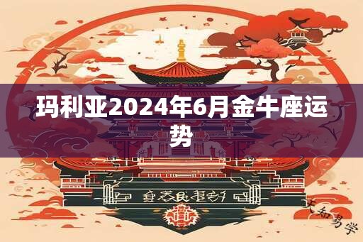 玛利亚2024年6月金牛座运势