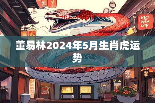 董易林2024年5月生肖虎运势