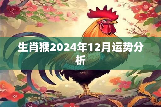 生肖猴2024年12月运势分析